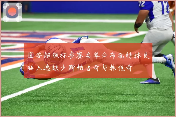 国安超级杯参赛名单公布孔特林良铭入选缺少斯帕吉奇与韩佳奇
