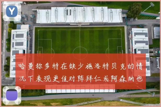 哈曼称多特在缺少施洛特贝克的情况下表现更佳对阵拜仁或阿森纳也有胜算
