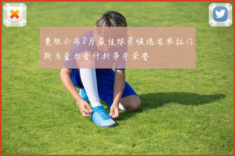 曼联公布2月最佳球员候选名单拉门斯马奎尔舍什科争夺荣誉