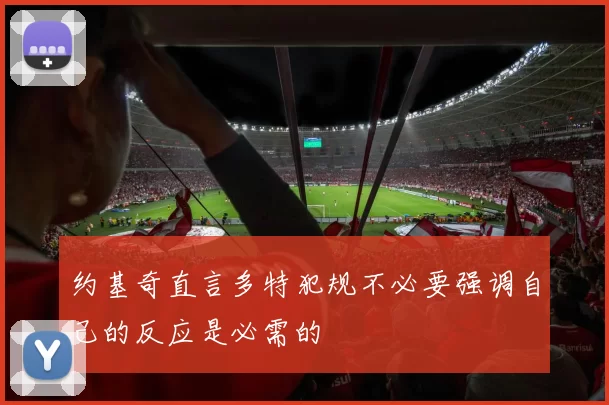 约基奇直言多特犯规不必要强调自己的反应是必需的
