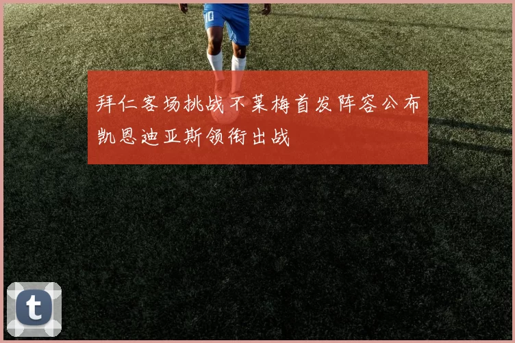 拜仁客场挑战不莱梅首发阵容公布凯恩迪亚斯领衔出战