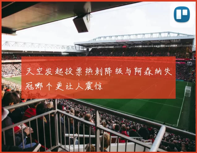 天空发起投票热刺降级与阿森纳失冠哪个更让人震惊