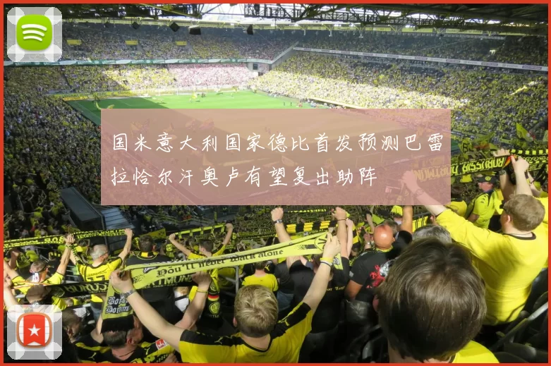 国米意大利国家德比首发预测巴雷拉恰尔汗奥卢有望复出助阵