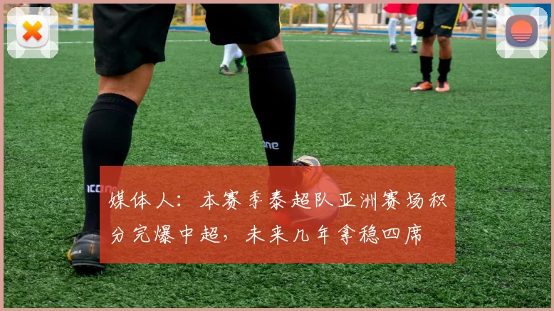 媒体人：本赛季泰超队亚洲赛场积分完爆中超，未来几年拿稳四席