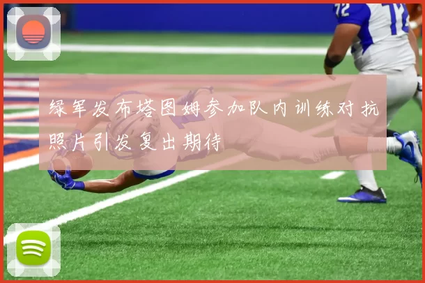 绿军发布塔图姆参加队内训练对抗照片引发复出期待